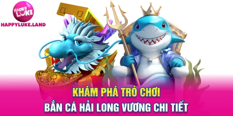 Khám phá trò chơi bắn cá Hải Long Vương chi tiết