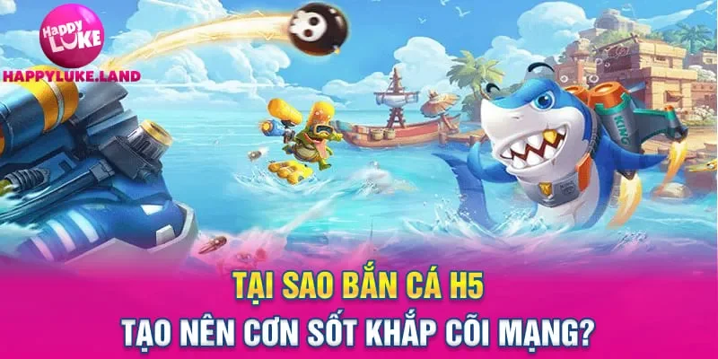 Tại sao Bắn cá H5 tạo nên cơn sốt khắp cõi mạng?